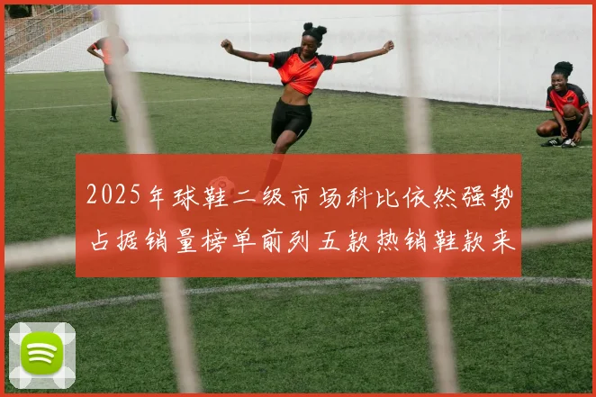 2025年球鞋二级市场科比依然强势占据销量榜单前列五款热销鞋款来自科比系列