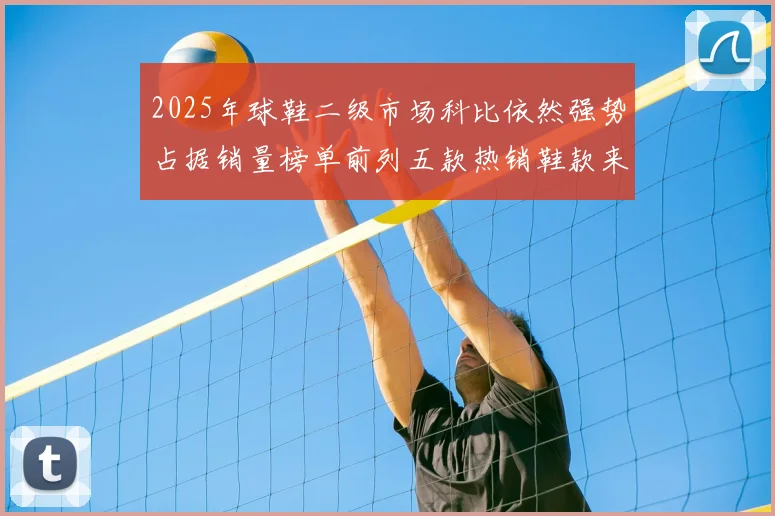 2025年球鞋二级市场科比依然强势占据销量榜单前列五款热销鞋款来自科比系列