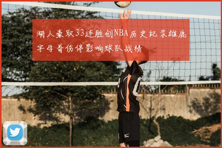 湖人豪取33连胜创NBA历史纪录雄鹿字母哥伤停影响球队战绩