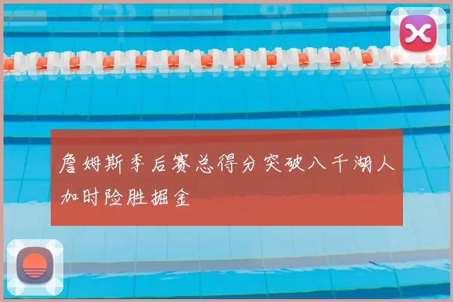 詹姆斯季后赛总得分突破八千湖人加时险胜掘金