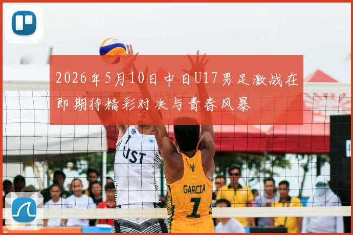 2026年5月10日中日U17男足激战在即期待精彩对决与青春风暴