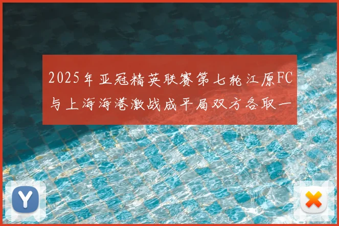 2025年亚冠精英联赛第七轮江原FC与上海海港激战成平局双方各取一分