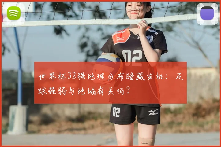 世界杯32强地理分布暗藏玄机：足球强弱与地域有关吗？