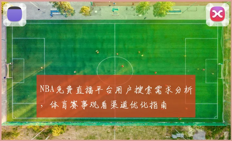 NBA免费直播平台用户搜索需求分析，体育赛事观看渠道优化指南