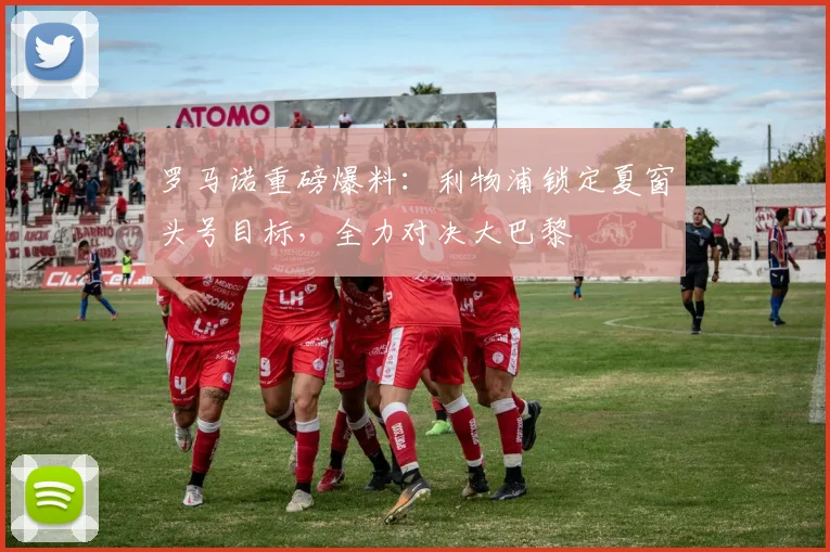 罗马诺重磅爆料：利物浦锁定夏窗头号目标，全力对决大巴黎