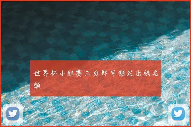 世界杯小组赛三分即可锁定出线名额
