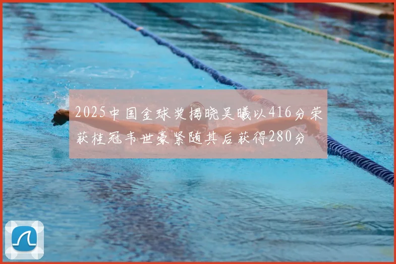 2025中国金球奖揭晓吴曦以416分荣获桂冠韦世豪紧随其后获得280分
