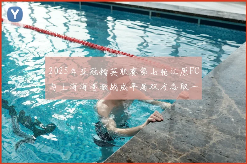 2025年亚冠精英联赛第七轮江原FC与上海海港激战成平局双方各取一分