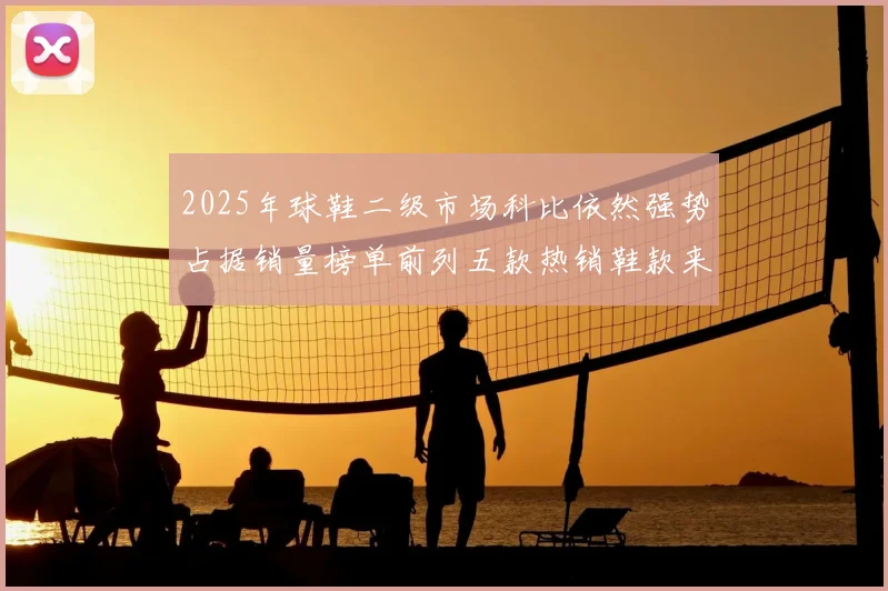 2025年球鞋二级市场科比依然强势占据销量榜单前列五款热销鞋款来自科比系列