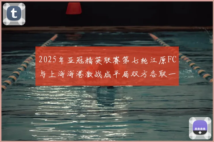 2025年亚冠精英联赛第七轮江原FC与上海海港激战成平局双方各取一分