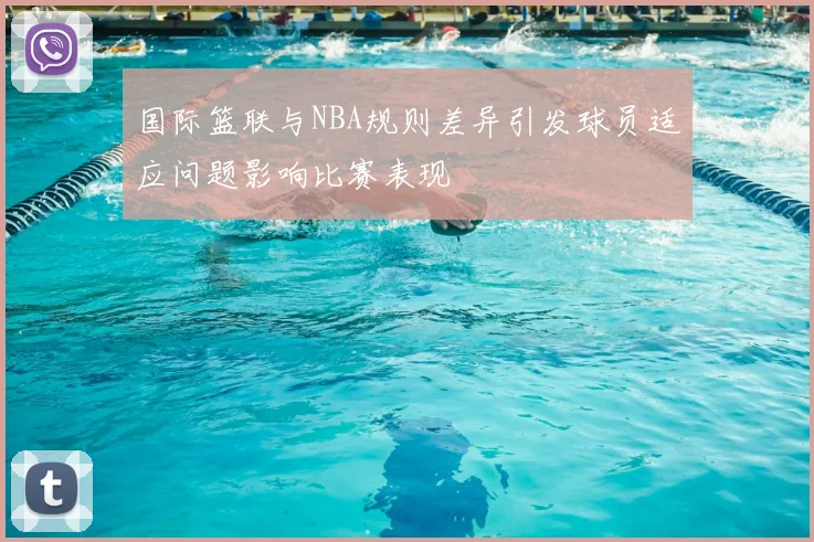 国际篮联与NBA规则差异引发球员适应问题影响比赛表现