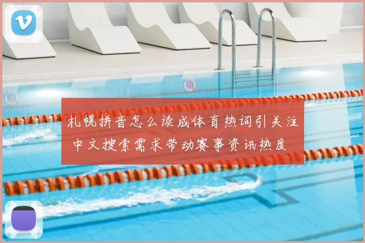 札幌拼音怎么读成体育热词引关注 中文搜索需求带动赛事资讯热度