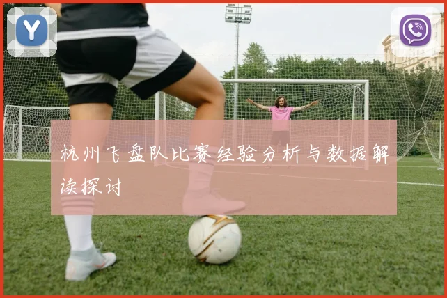 杭州飞盘队比赛经验分析与数据解读探讨