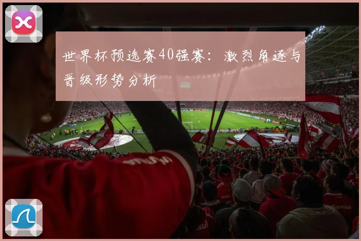 世界杯预选赛40强赛：激烈角逐与晋级形势分析
