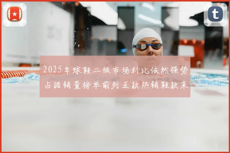 2025年球鞋二级市场科比依然强势占据销量榜单前列五款热销鞋款来自科比系列