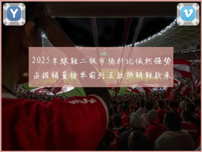 2025年球鞋二级市场科比依然强势占据销量榜单前列五款热销鞋款来自科比系列