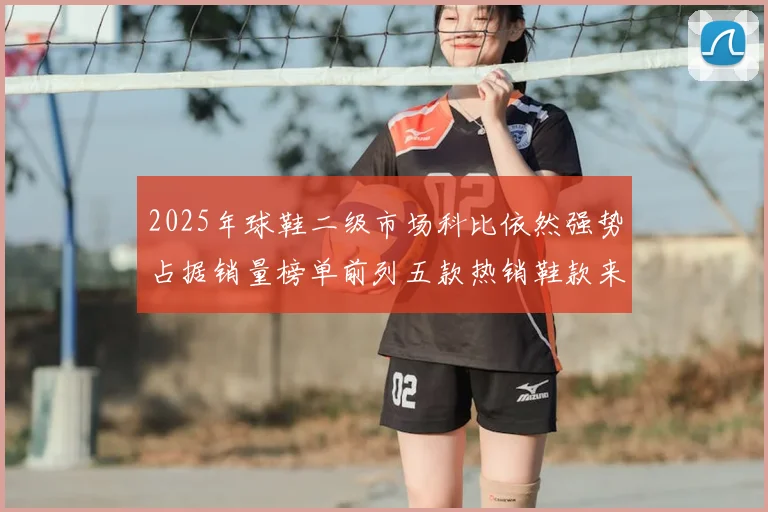 2025年球鞋二级市场科比依然强势占据销量榜单前列五款热销鞋款来自科比系列