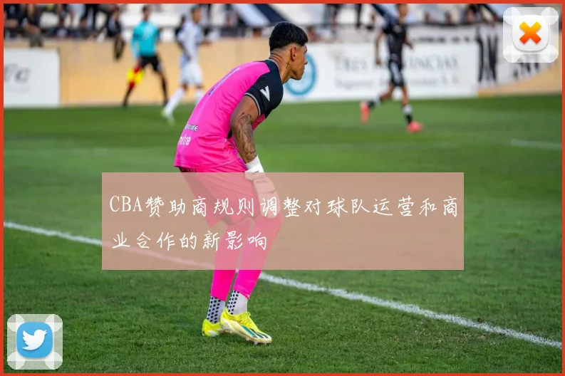 CBA赞助商规则调整对球队运营和商业合作的新影响
