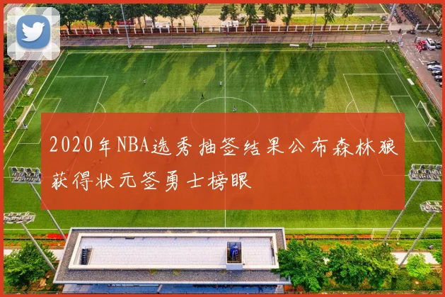 2020年NBA选秀抽签结果公布森林狼获得状元签勇士榜眼