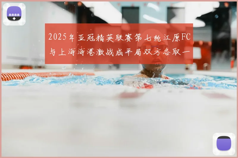 2025年亚冠精英联赛第七轮江原FC与上海海港激战成平局双方各取一分