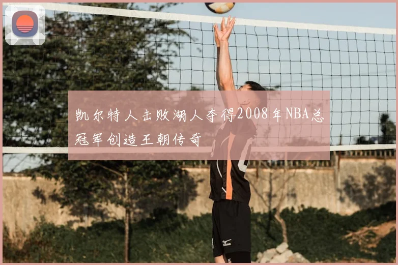 凯尔特人击败湖人夺得2008年NBA总冠军创造王朝传奇