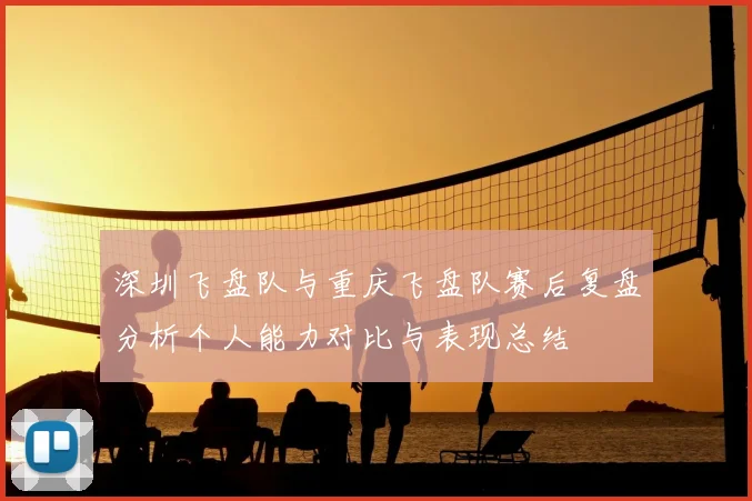 深圳飞盘队与重庆飞盘队赛后复盘分析个人能力对比与表现总结