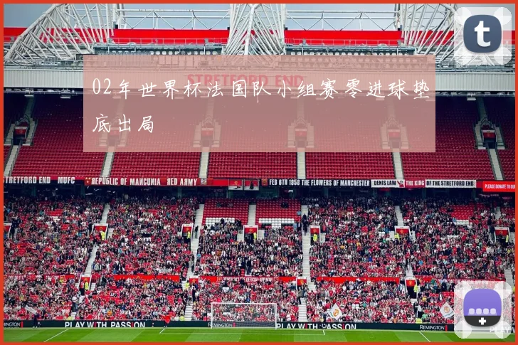 02年世界杯法国队小组赛零进球垫底出局