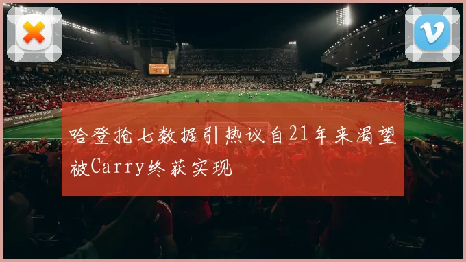 哈登抢七数据引热议自21年来渴望被Carry终获实现